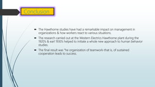  The Hawthorne studies have had a remarkable impact on management in
organizations & how workers react to various situati...