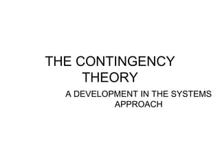 THE CONTINGENCY
THEORY
A DEVELOPMENT IN THE SYSTEMS
APPROACH
 