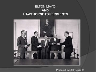 ELTON MAYO
AND
HAWTHORNE EXPERIMENTS
Prepared by: Joby Jose P.
 