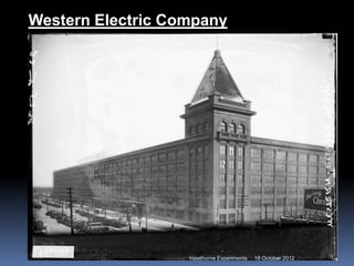 Western Electric Company
18 October 2012
Hawthorne Experiments
 