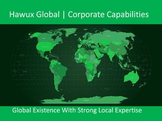Hawux Global | Corporate Capabilities
Global Existence With Strong Local Expertise
 