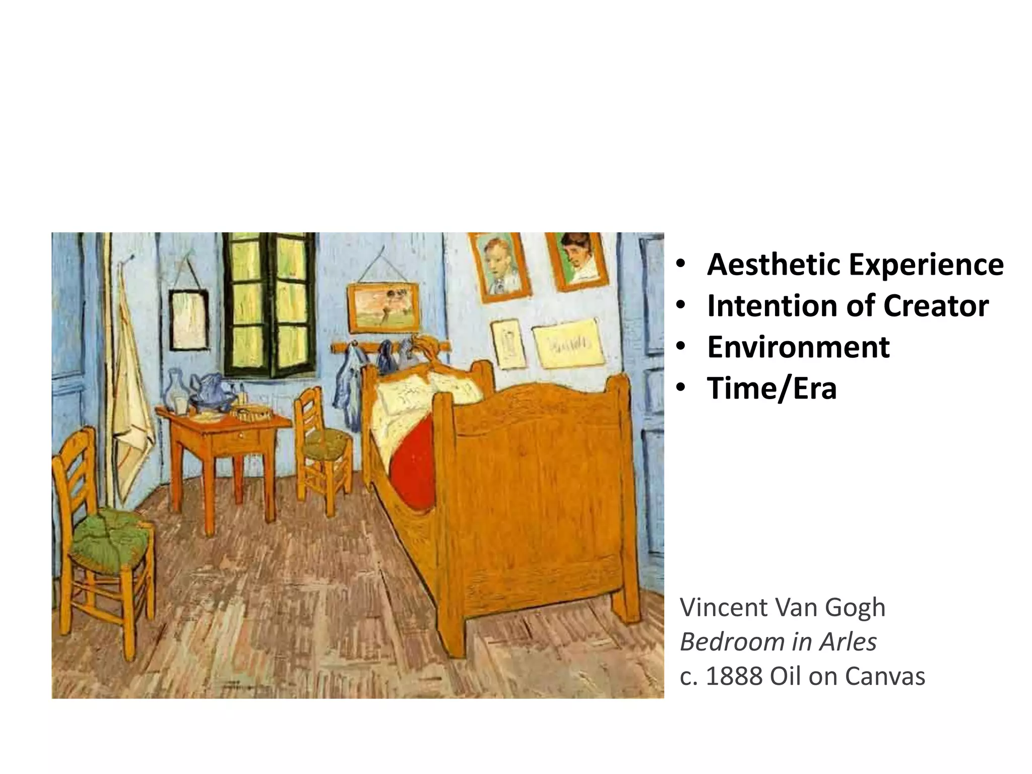 • Aesthetic Experience
• Intention of Creator
• Environment
• Time/Era
Vincent Van Gogh
Bedroom in Arles
c. 1888 Oil on Canvas
 