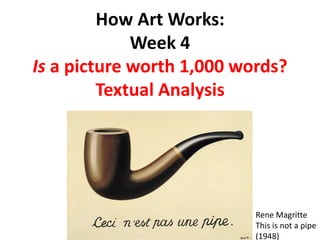 How Art Works:
Week 4
Is a picture worth 1,000 words?
Textual Analysis
Rene Magritte
This is not a pipe
(1948)
 