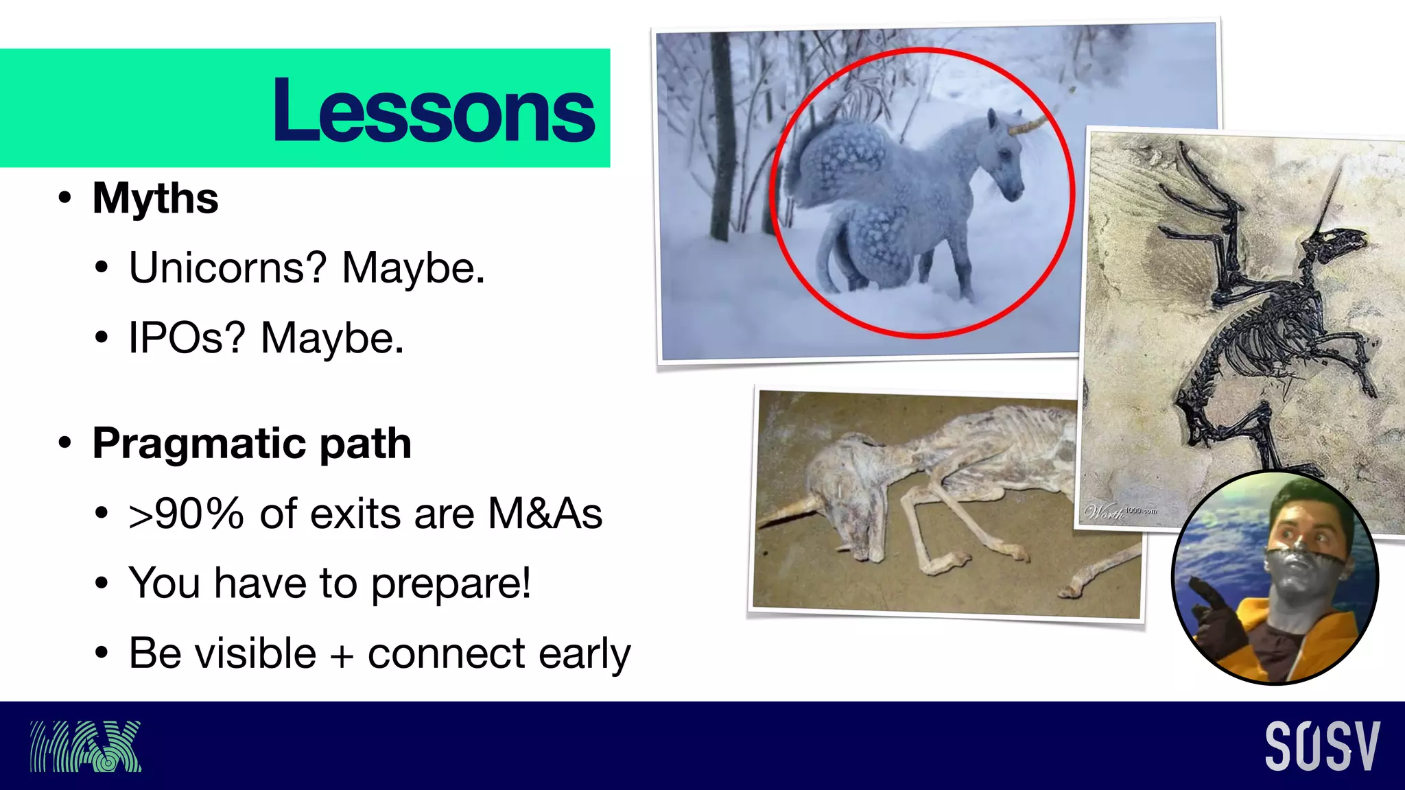 Lessons
• Myths
• Unicorns? Maybe.

• IPOs? Maybe.

• Pragmatic path
• >90% of exits are M&As

• You have to prepare!

• Be visible + connect early
 