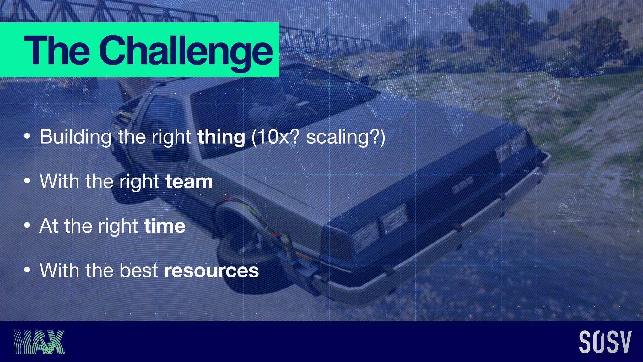 The Challenge
• Building the right thing (10x? scaling?)

• With the right team

• At the right time

• With the best resources
 