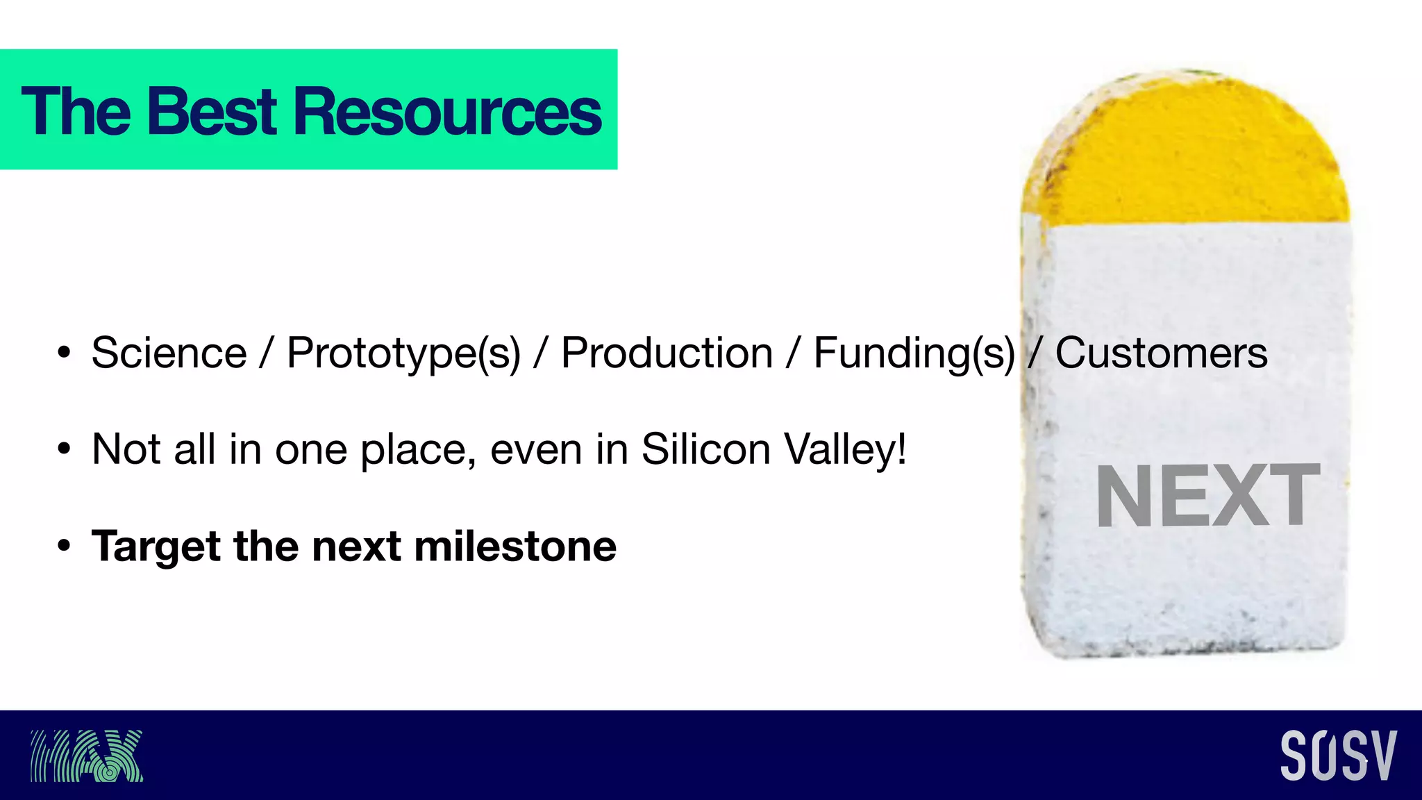 • Science / Prototype(s) / Production / Funding(s) / Customers

• Not all in one place, even in Silicon Valley!

• Target the next milestone
The Best Resources
NEXT
 