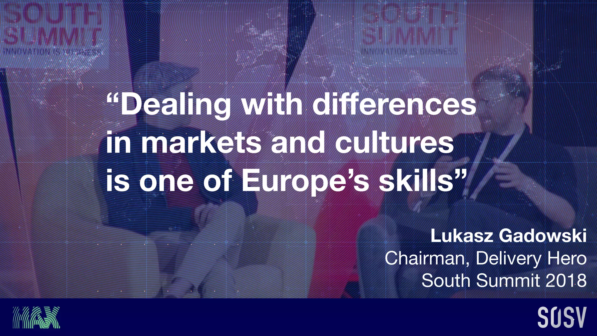 Lukasz Gadowski
Chairman, Delivery Hero

South Summit 2018
“Dealing with diﬀerences
in markets and cultures
is one of Europe’s skills”
 