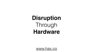 Disruption
Through
Hardware
www.hax.co
 