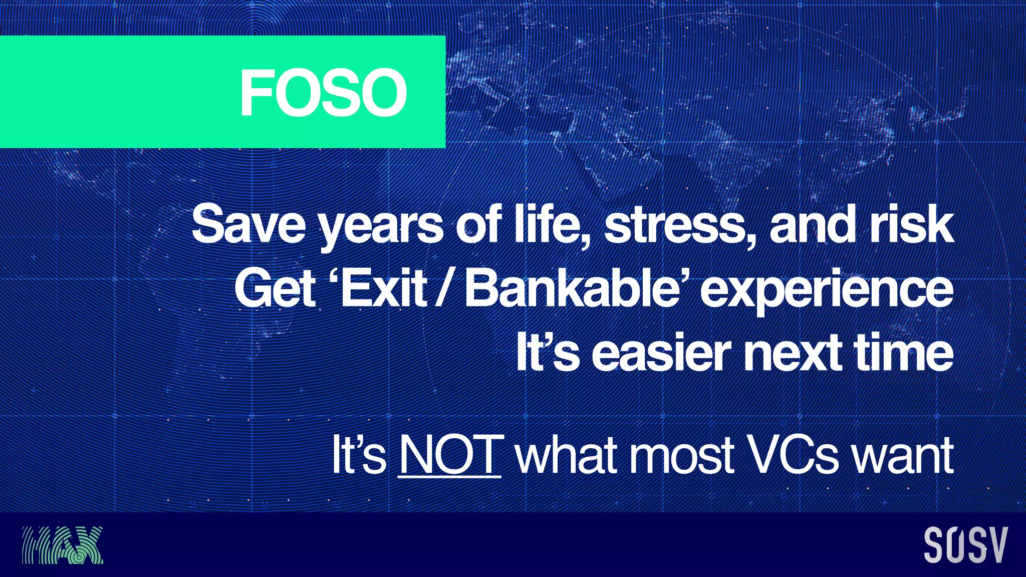 FOSO
Save years of life, stress, and risk
Get ‘Exit / Bankable’experience
It’s easier next time
It’s NOT what most VCs want
 