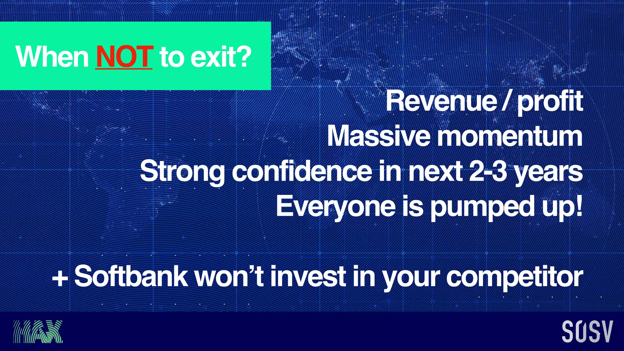When NOT to exit?
Revenue / profit
Massive momentum
Strong confidence in next 2-3 years
Everyone is pumped up!
+ Softbank won’t invest in your competitor
 