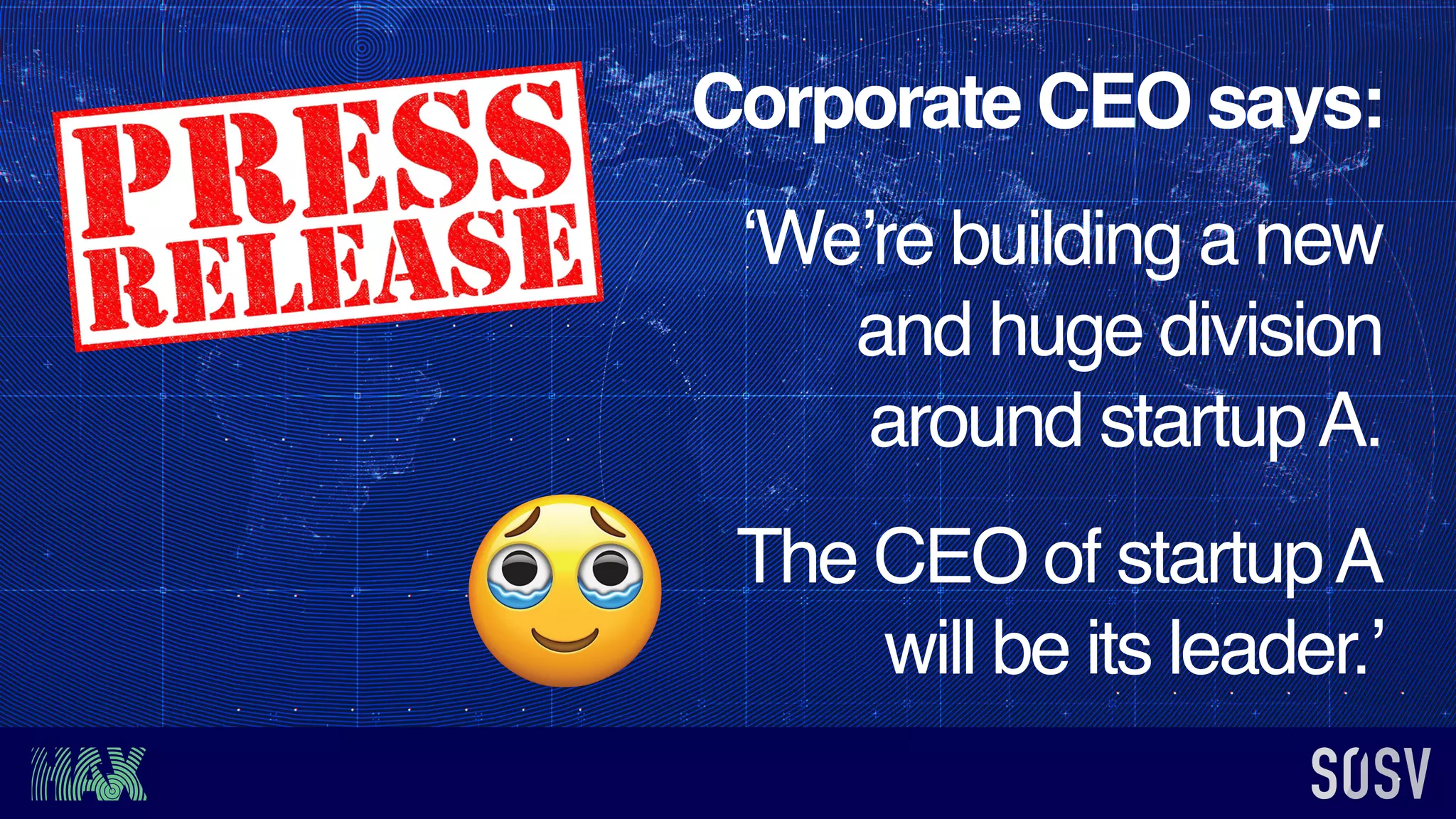 Corporate CEO says:
‘We’re building a new
and huge division
around startupA.
The CEO of startupA
will be its leader.’
 