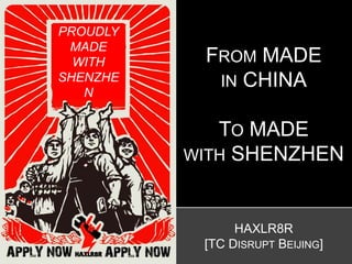 HAXLR8R
[TC DISRUPT BEIJING]
FROM MADE
IN CHINA
TO MADE
WITH SHENZHEN
PROUDLY
MADE
WITH
SHENZHE
N
 