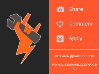 BENJAMIN@HAXLR8R.COM
WWW.SLIDESHARE.COM/HAXLR
8R
Share
Comment
Apply
 