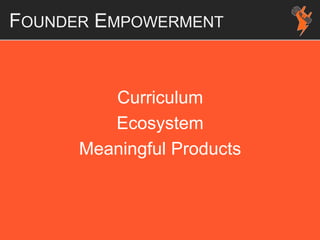 FOUNDER EMPOWERMENT
Curriculum
Ecosystem
Meaningful Products
 