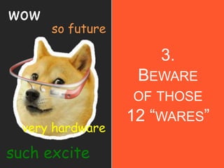 3.
BEWARE
OF THOSE
12 “WARES”
wow
such excite
very hardware
so future
 
