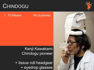 CHINDOGU
1. FUNware No business
Kenji Kawakami
Chindogu pioneer
+ tissue roll headgear
+ eyedrop glasses
 