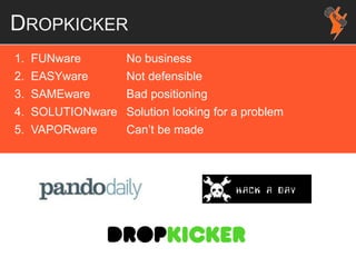 DROPKICKER
1. FUNware No business
2. EASYware Not defensible
3. SAMEware Bad positioning
4. SOLUTIONware Solution looking for a problem
5. VAPORware Can’t be made
 
