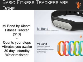 Mi Band by Xiaomi
Fitness Tracker
($13)
-
Counts your steps
Vibrates you awake
30 days standby
Water resistant
BASIC FITNESS TRACKERS ARE
DONE
 