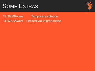 SOME EXTRAS
13.TEMPware Temporary solution
14.WEAKware Limited value proposition
 