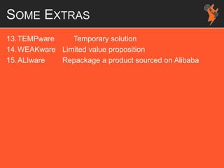 SOME EXTRAS
13.TEMPware Temporary solution
14.WEAKware Limited value proposition
15.ALIware Repackage a product sourced on Alibaba
 