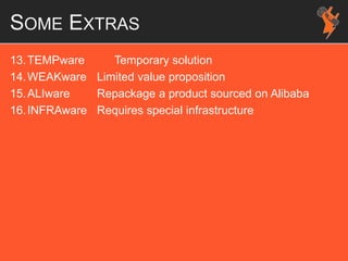 SOME EXTRAS
13.TEMPware Temporary solution
14.WEAKware Limited value proposition
15.ALIware Repackage a product sourced on Alibaba
16.INFRAware Requires special infrastructure
 