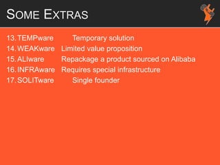 SOME EXTRAS
13.TEMPware Temporary solution
14.WEAKware Limited value proposition
15.ALIware Repackage a product sourced on Alibaba
16.INFRAware Requires special infrastructure
17.SOLITware Single founder
 