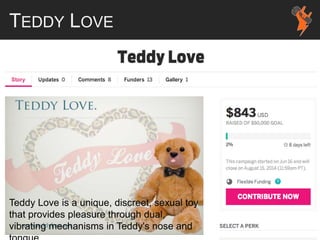 TEDDY LOVE
Teddy Love is a unique, discreet, sexual toy
that provides pleasure through dual,
vibrating mechanisms in Teddy's nose and
 