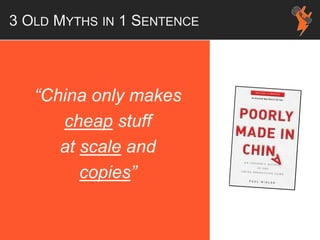 3 OLD MYTHS IN 1 SENTENCE
“China only makes
cheap stuff
at scale and
copies”
 