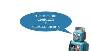 THE RISE OF
CONSUMER
&
SERVICE ROBOTS
 