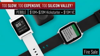 TOO SLOW, TOO EXPENSIVE, TOO SILICON VALLEY?
$10M+$20M Kickstarter + $15M VC
Fire Sale
PEBBLE
 
