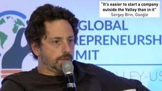 “It's easier to start a company
outside the Valley than in it”
Sergey Brin, Google
 