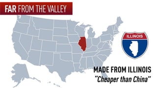 MADE FROM ILLINOIS
“Cheaper than China”
FARFROMTHEVALLEY
 