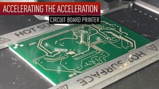 ACCELERATINGTHEACCELERATION
CIRCUIT BOARD PRINTER
 