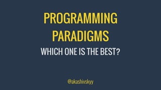 PROGRAMMING
PARADIGMS
WHICH ONE IS THE BEST?
@akashivskyy
 