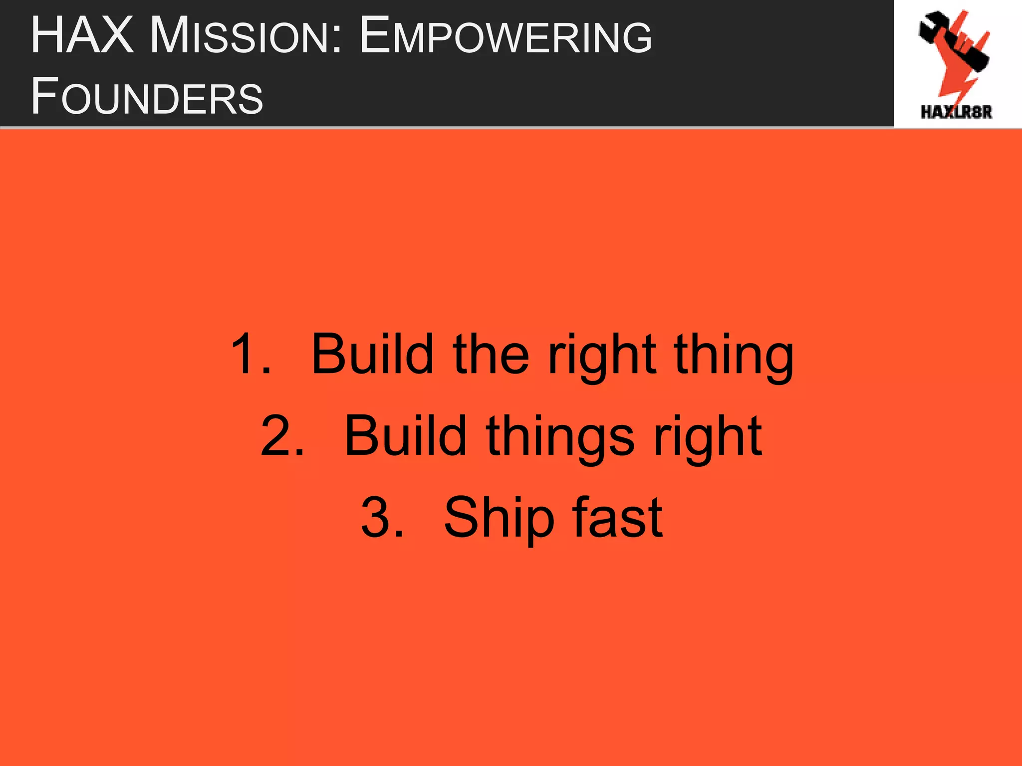 HAX MISSION: EMPOWERING
FOUNDERS
1. Build the right thing
2. Build things right
3. Ship fast
 