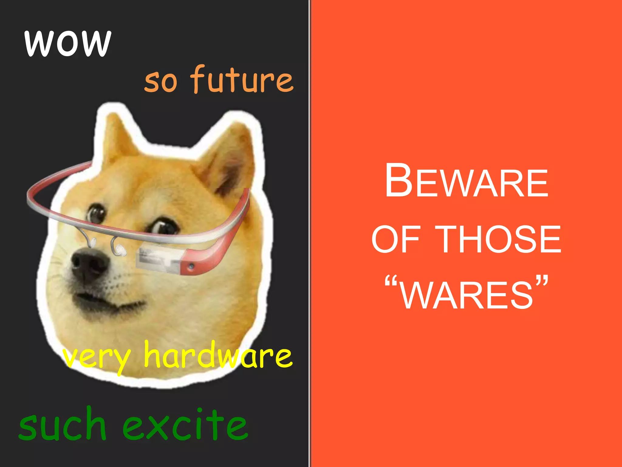 BEWARE
OF THOSE
“WARES”
wow
such excite
very hardware
so future
 