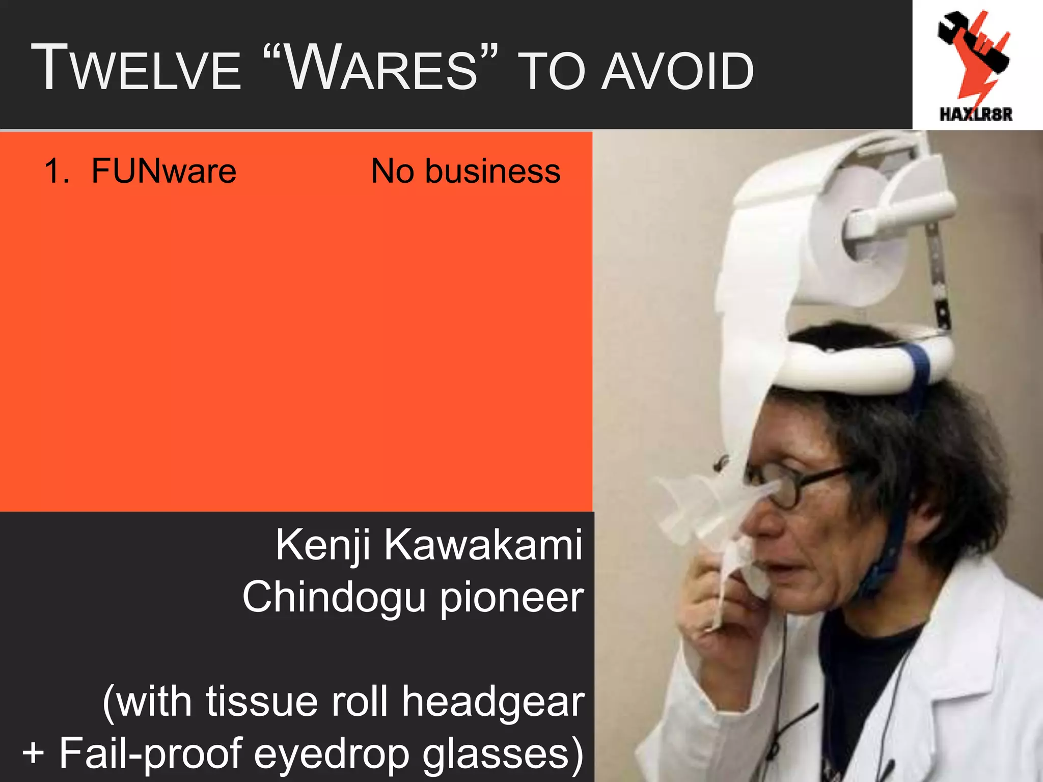 TWELVE “WARES” TO AVOID
1. FUNware No business
Kenji Kawakami
Chindogu pioneer
(with tissue roll headgear
+ Fail-proof eyedrop glasses)
 