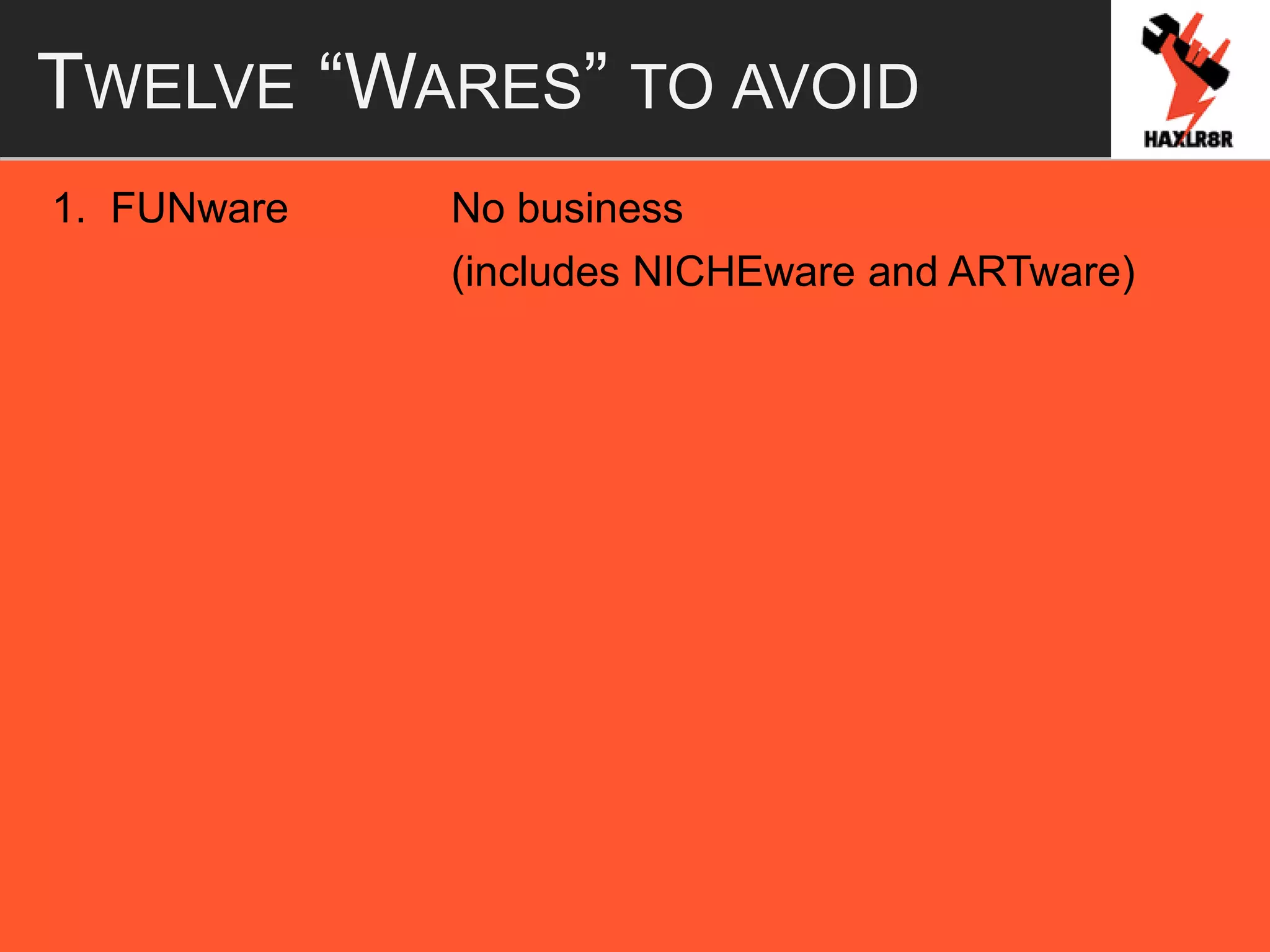 TWELVE “WARES” TO AVOID
1. FUNware No business
(includes NICHEware and ARTware)
 