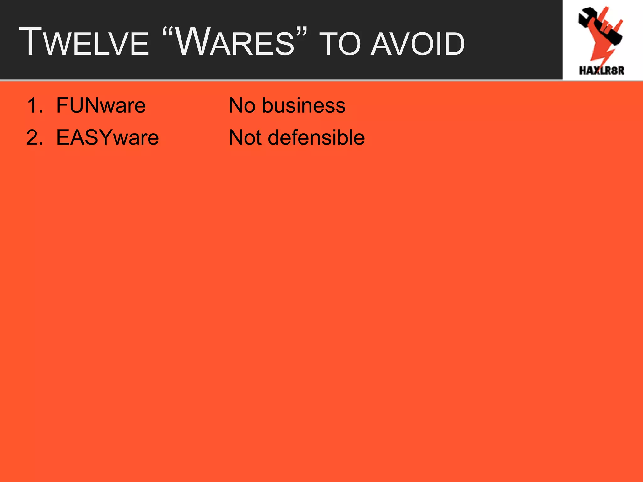 TWELVE “WARES” TO AVOID
1. FUNware No business
2. EASYware Not defensible
 