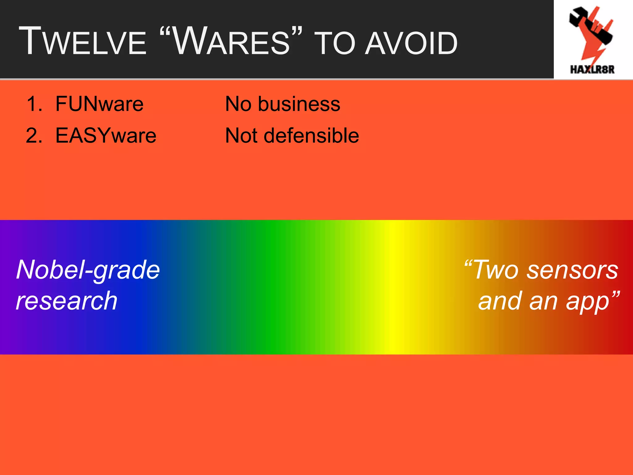 TWELVE “WARES” TO AVOID
1. FUNware No business
2. EASYware Not defensible
“Two sensors
and an app”
Nobel-grade
research
 