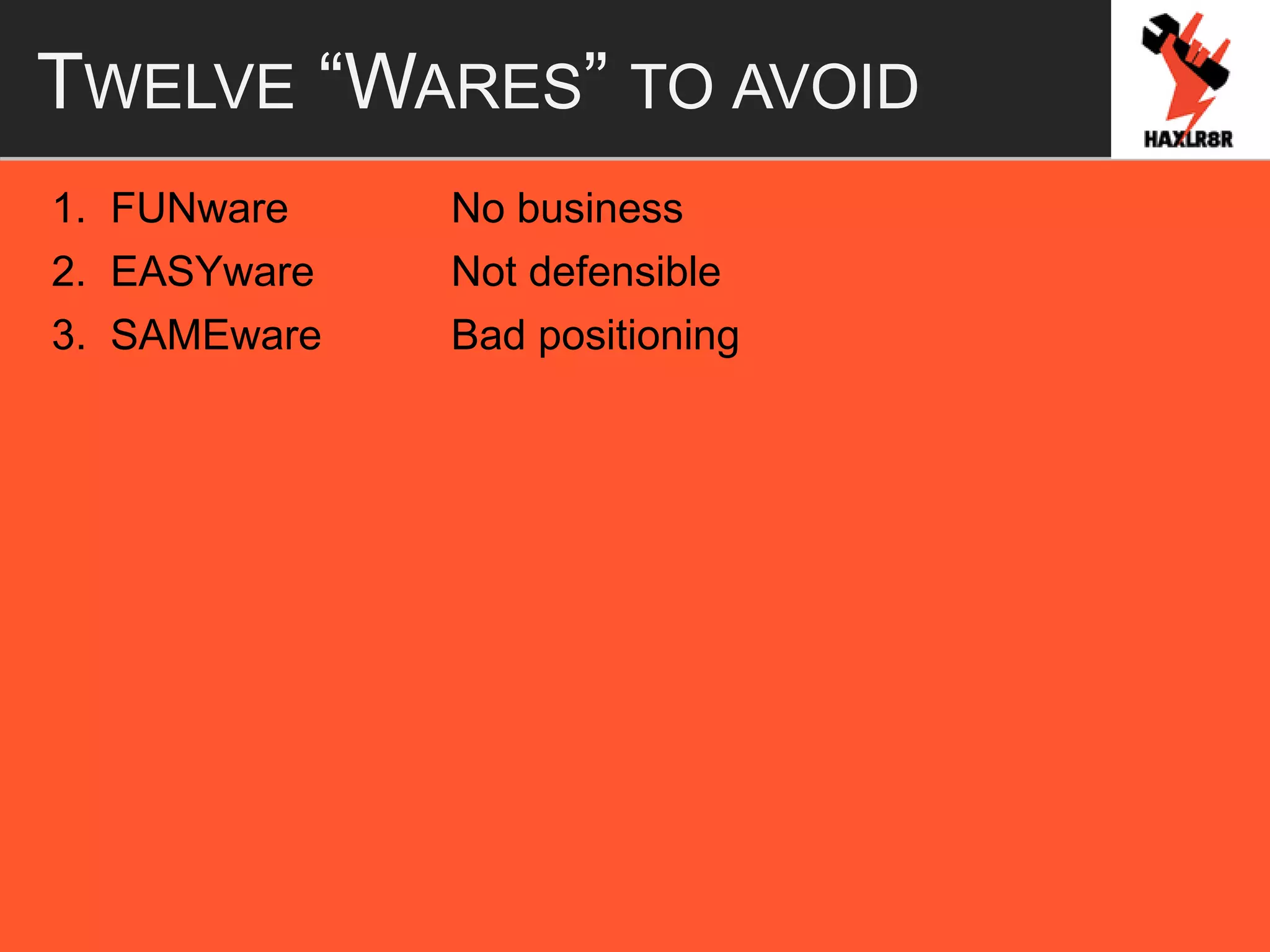 TWELVE “WARES” TO AVOID
1. FUNware No business
2. EASYware Not defensible
3. SAMEware Bad positioning
 