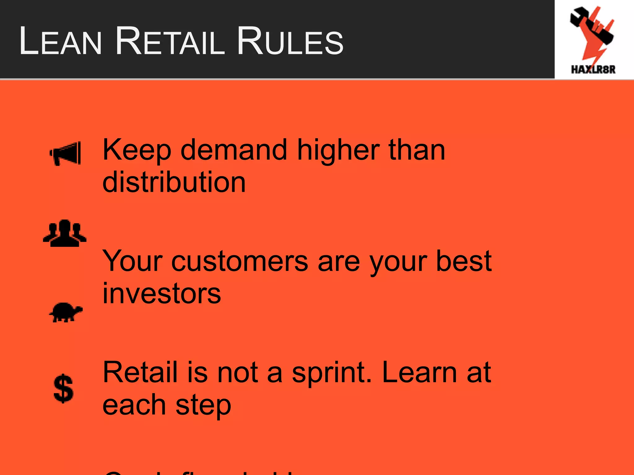 LEAN RETAIL RULES
Keep demand higher than
distribution
Your customers are your best
investors
Retail is not a sprint. Learn at
each step
 