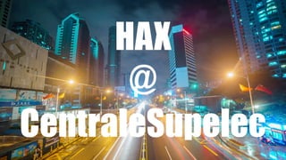 HAX
@
CentraleSupelec
 