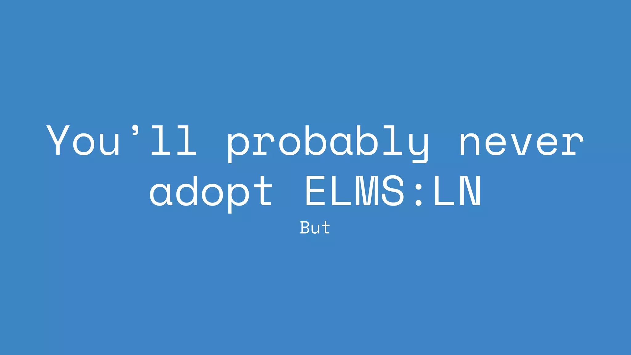 You’ll probably never
adopt ELMS:LN
But
 
