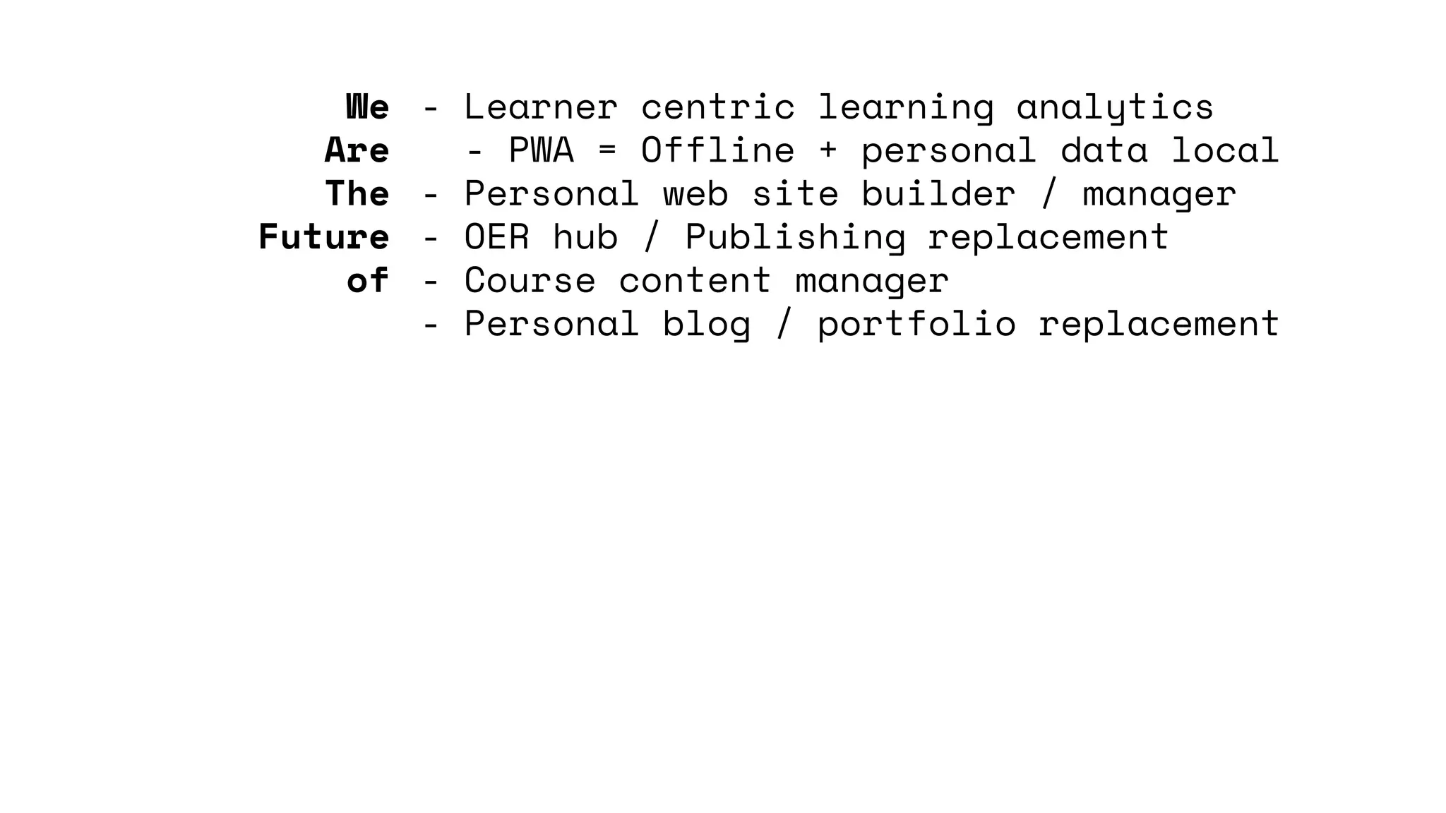 - Learner centric learning analytics
- PWA = Offline + personal data local
- Personal web site builder / manager
- OER hub / Publishing replacement
- Course content manager
- Personal blog / portfolio replacement
We
Are
The
Future
of
 