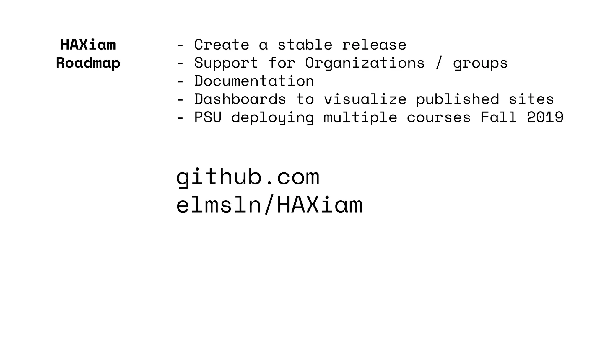 - Create a stable release
- Support for Organizations / groups
- Documentation
- Dashboards to visualize published sites
- PSU deploying multiple courses Fall 2019
github.com
elmsln/HAXiam
HAXiam
Roadmap
 