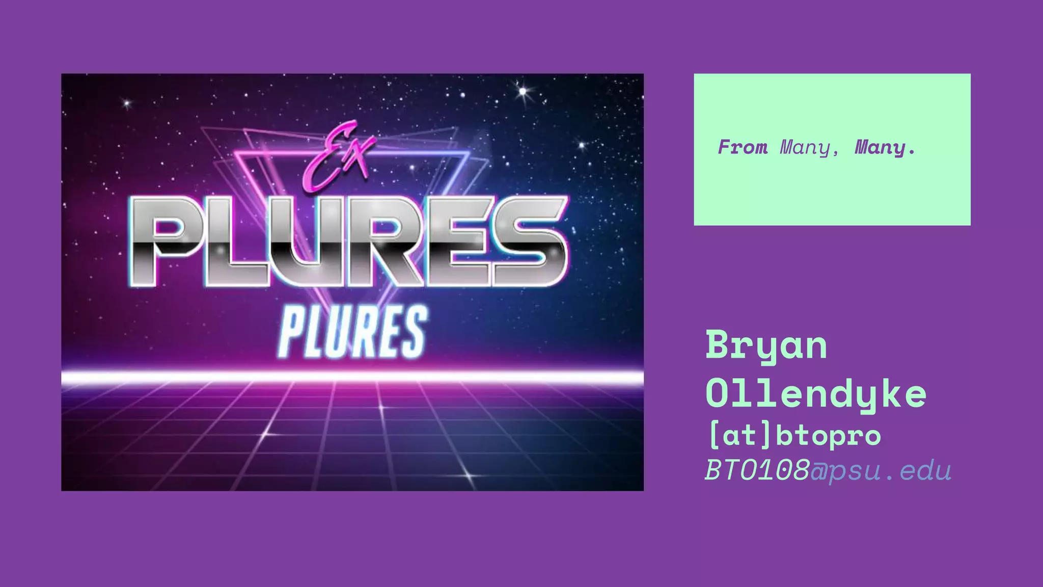 From Many, Many.
Bryan
Ollendyke
[at]btopro
BTO108@psu.edu
 