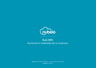 Guía SEO
Aumenta la visibilidad de tu empresa
Autora: Julia Muñiz Placer - encuéntrala en Nubelo
Diseño: Nubelo
 