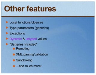 Other features
 Local functions/closures
 Type parameters (generics)
 Exceptions
 Dynamic & untyped values
 "Batteries Included"
      Remoting
     XML parsing/validation
     Sandboxing
     ...and much more!
 
