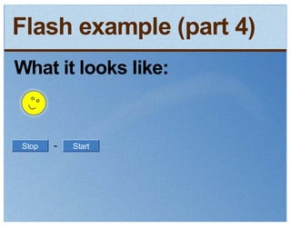 Flash example (part 4)
What it looks like:


Stop   -   Start
 